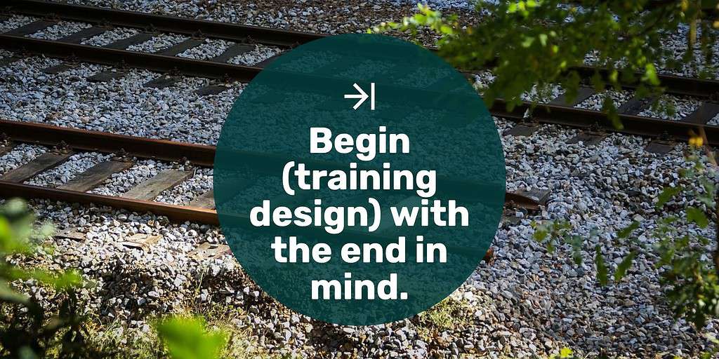 The end of railroad tracks with text overlay "Begin (training design) with the end in mind."