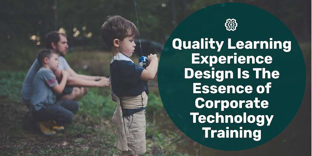 A boy fishing with his family with text overlay "quality learning experience design is the essence of corporate technology training."